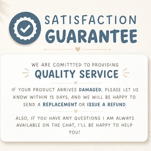 May include: A rectangular white sign with blue text reading SATISFACTION GUARANTEE, WE ARE COMITTTED TO PROVIDING QUALITY SERVICE, IF YOUR PRODUCT ARRIVES DAMAGED, PLEASE LET US KNOW WITHIN 15 DAYS, AND WE WILL BE HAPPY TO SEND A REPLACEMENT OR ISSUE A REFUND.