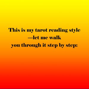 May include: Image with a gradient background of yellow, orange, and red. The text reads: "This is my tarot reading style - let me walk you through it step by step:"