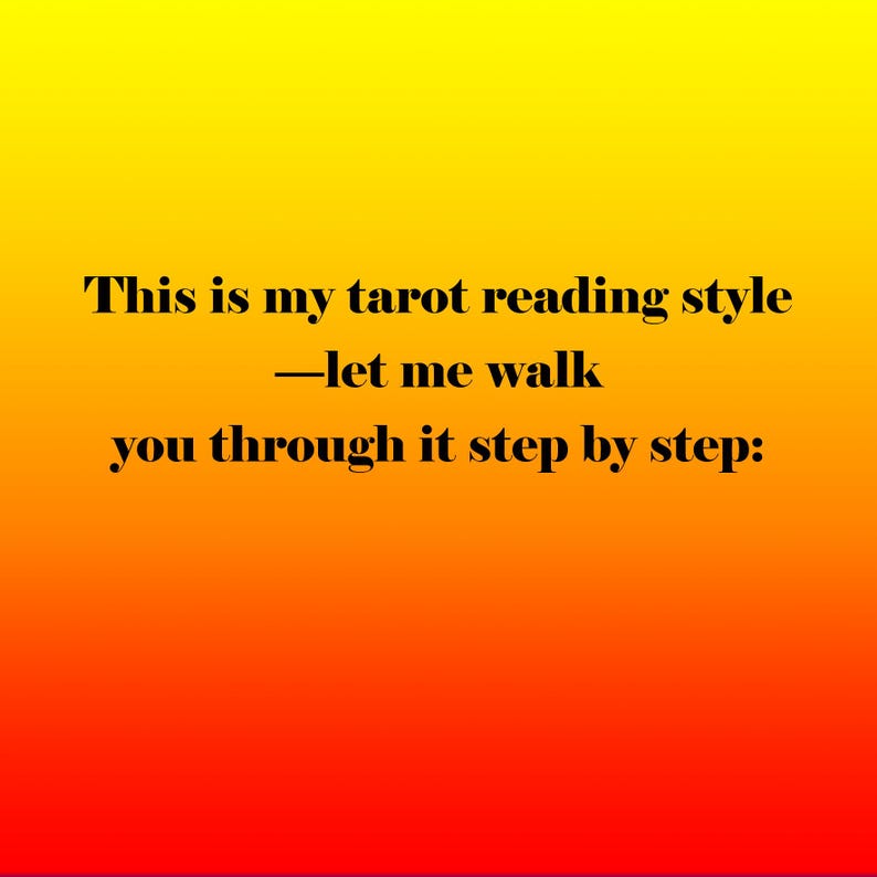 May include: Image with a gradient background of yellow, orange, and red. The text reads: "This is my tarot reading style - let me walk you through it step by step:"
