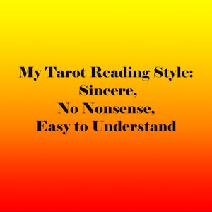May include: Image with a gradient background of yellow, orange, and red. The text reads "My Tarot Reading Style: Sincere, No Nonsense, Easy to Understand."