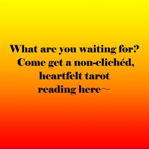May include: An image with a gradient background of yellow, orange, and red. The text reads: "What are you waiting for? Come get a non-clich&eacute;d, heartfelt tarot reading here~."
