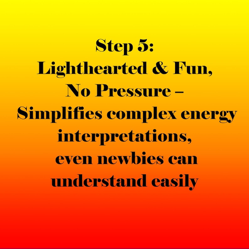 May include: A gradient background of yellow, orange, and red with black text. The text reads "Step 5: Lighthearted & Fun, No Pressure - Simplifies complex energy interpretations, even newbies can understand easily."