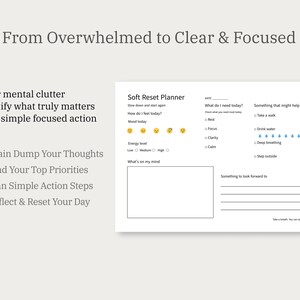 May include: A white Soft Reset Planner with prompts for daily reflection, including mood tracking and goal setting. The text "From Overwhelmed to Clear & Focused" is at the top. Additional text includes "Clear mental clutter" and "Brain Dump Your Thoughts."