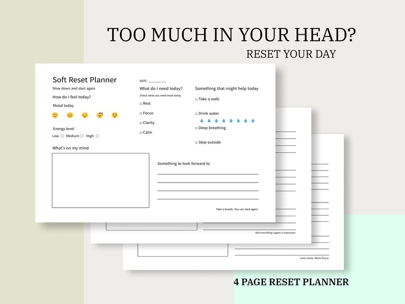 May include: A stack of white Soft Reset Planner pages with the text "TOO MUCH IN YOUR HEAD? RESET YOUR DAY". The planner includes sections for mood, energy level, and daily goals. The bottom of the image reads "4 PAGE RESET PLANNER".