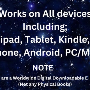 May include: A digital graphic with a dark blue starry night sky background featuring white text that reads: Works on All devices Including; ipad, Tablet, Kindle; iphone, Android, PC/MAC NOTE These are a Worldwide Digital Downloadable E-Books (Not any Physical Books)