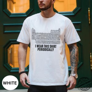 Może przedstawiać: Biała koszulka z czarnym wzorem układu okresowego i napisem "I wear this shirt periodically." Koszulka wykonana jest z miękkiego, wygodnego materiału.