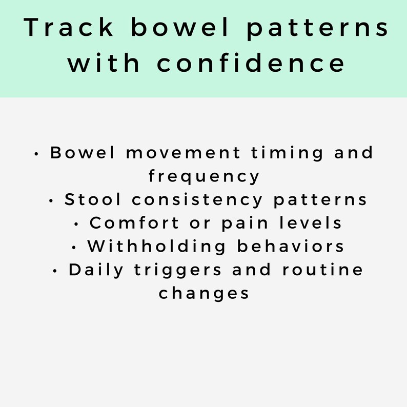 May include: A light green and white graphic with the text "Track bowel patterns with confidence." The text is followed by a list of items: bowel movement timing, stool consistency, comfort levels, withholding behaviors, and daily triggers.