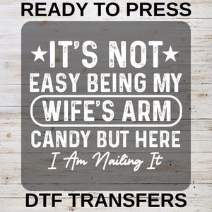 Funny Husband DTF Transfer, It's Not Easy Being My Wife's Arm Candy