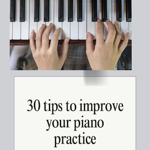 May include: A piano keyboard with hands playing the keys. The black and white keys are in focus. A white rectangle below displays the text: "30 tips to improve your piano practice."