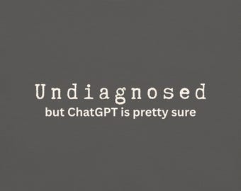 Undiagnosed But ChatGPT Is Pretty Sure Shirt | Funny Medical Humor Tee | Comfort Colors 1717 | Sarcastic Graphic T-Shirt Gift
