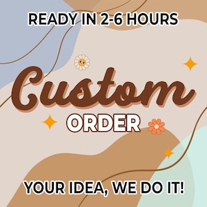 May include: A graphic with the words "READY IN 2-6 HOURS" above "Custom ORDER". The phrase "YOUR IDEA, WE DO IT!" is at the bottom. The design includes flowers, stars, and a retro color palette.