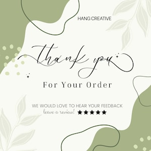 May include: A square thank you card featuring the text HANG CREATIVE, Thank you For Your Order, and WE WOULD LOVE TO HEAR YOUR FEEDBACK leave a review! with five black stars. The design includes sage green abstract shapes and leaf outlines.