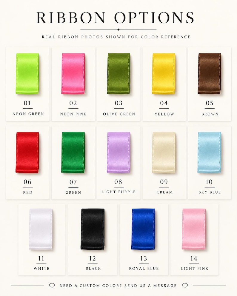 May include: A color chart titled RIBBON OPTIONS displaying fourteen satin ribbon samples labeled 01 through 14. Colors include neon green, neon pink, olive green, yellow, brown, red, green, light purple, cream, sky blue, white, black, royal blue, and light pink.