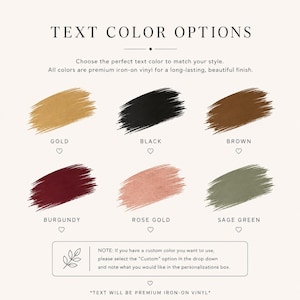 May include: A color chart titled TEXT COLOR OPTIONS displaying six brushstroke samples in gold, black, brown, burgundy, rose gold, and sage green. Below is a note regarding custom color selection and a final line stating TEXT WILL BE PREMIUM IRON-ON VINYL.
