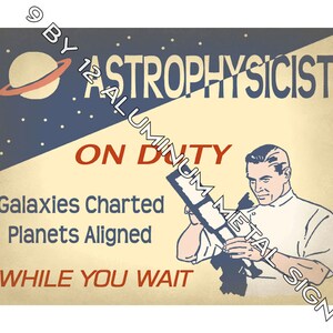 May include: A vintage-style metal sign with a blue and yellow background. The sign features a cartoon illustration of an astrophysicist looking through a telescope. The text on the sign reads "Astrophysicist On Duty Galaxies Charted Planets Aligned While You Wait".