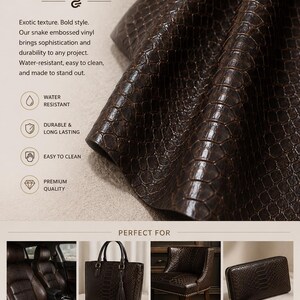 May include: Dark brown snake embossed vinyl fabric with a glossy, textured surface. The text reads LUXURY SNAKE VINYL DARK BROWN, WATER RESISTANT, DURABLE & LONG LASTING, EASY TO CLEAN, PREMIUM QUALITY, PERFECT FOR AUTOMOTIVE UPHOLSTERY, HANDBAGS & ACCESSORIES, FURNITURE UPHOLSTERY, WALLETS & SMALL GOODS, SOLD BY THE YARD, EASY TO CUT & SEW, WIPE CLEAN SURFACE.