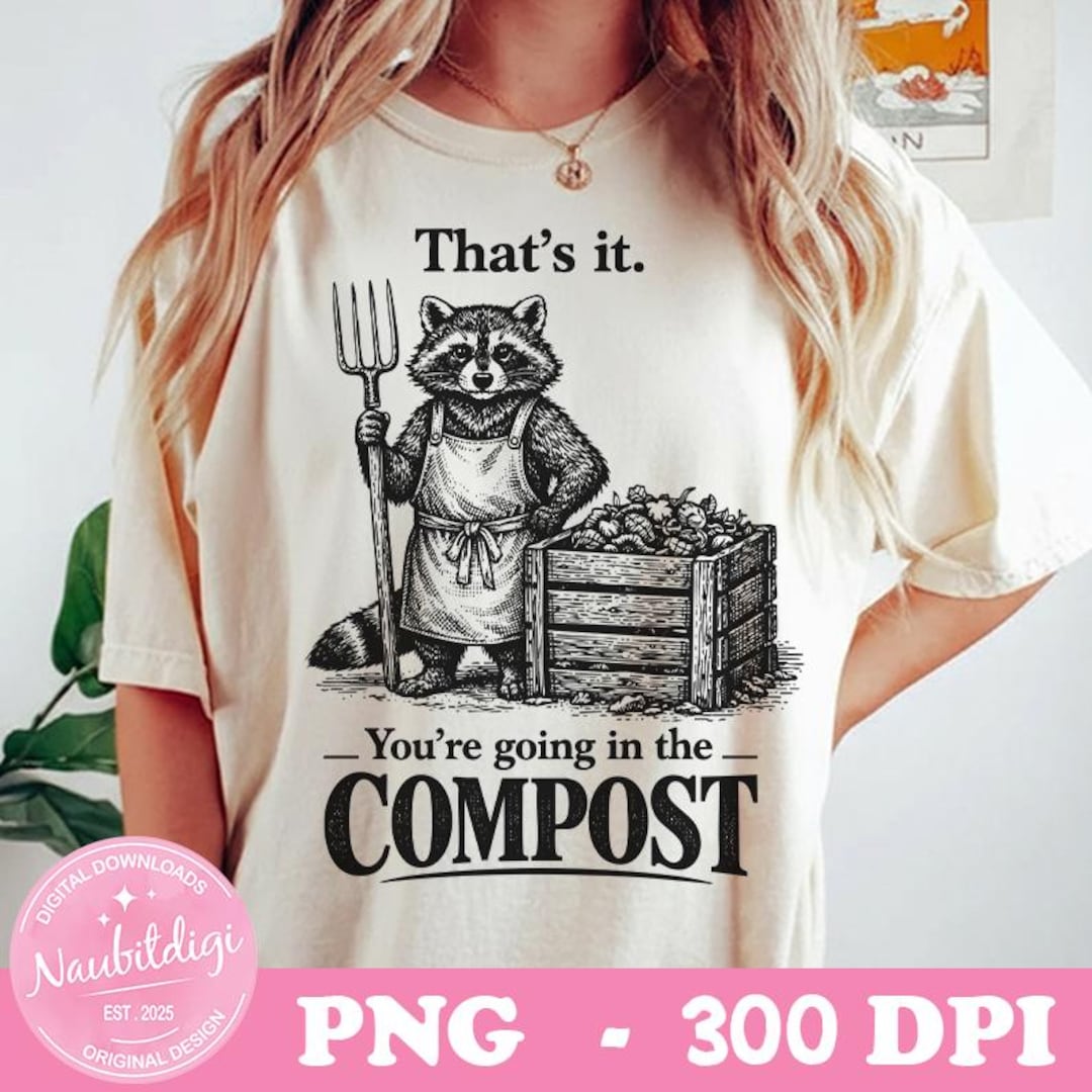 Compost Magic Meme Thats It Youre Going in the Compost Raccoon Gardening PNG, Sarcastic ...