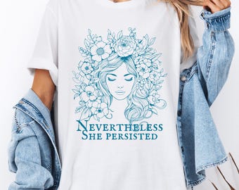 Nevertheless She Persisted Shirt – Feminist Floral Woman T Shirt, Empowerment Tee for Women, Inspirational Quote Shirt