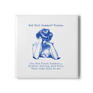 May include: Square white ceramic tile with blue text and illustration. The text reads "Hot Girl Summer? Please." and "Try Hot Flash Summer... Winter. Spring. And Fall. Then come talk to me." The illustration is of a woman with her head in her hands.