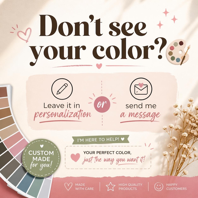 May include: An informational graphic with the text Don't see your color? featuring a color palette, icons of a pencil and envelope, and text instructions to leave personalization or send a message. Includes text Made with care, High quality products, and Happy customers.