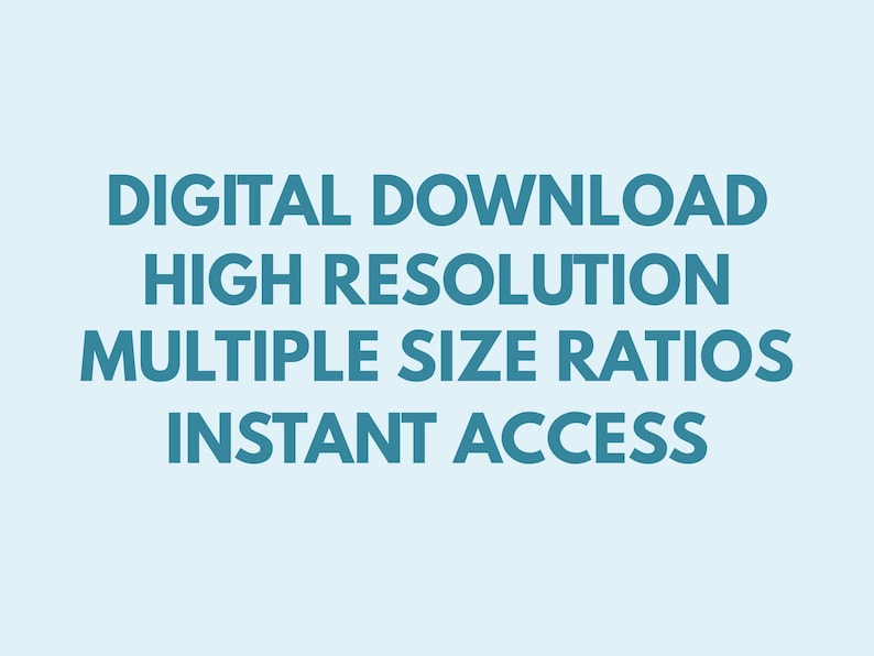 May include: A light blue graphic featuring dark teal text that reads: DIGITAL DOWNLOAD, HIGH RESOLUTION, MULTIPLE SIZE RATIOS, INSTANT ACCESS. The text is centered and presented in a bold, sans-serif font against a solid light blue background.