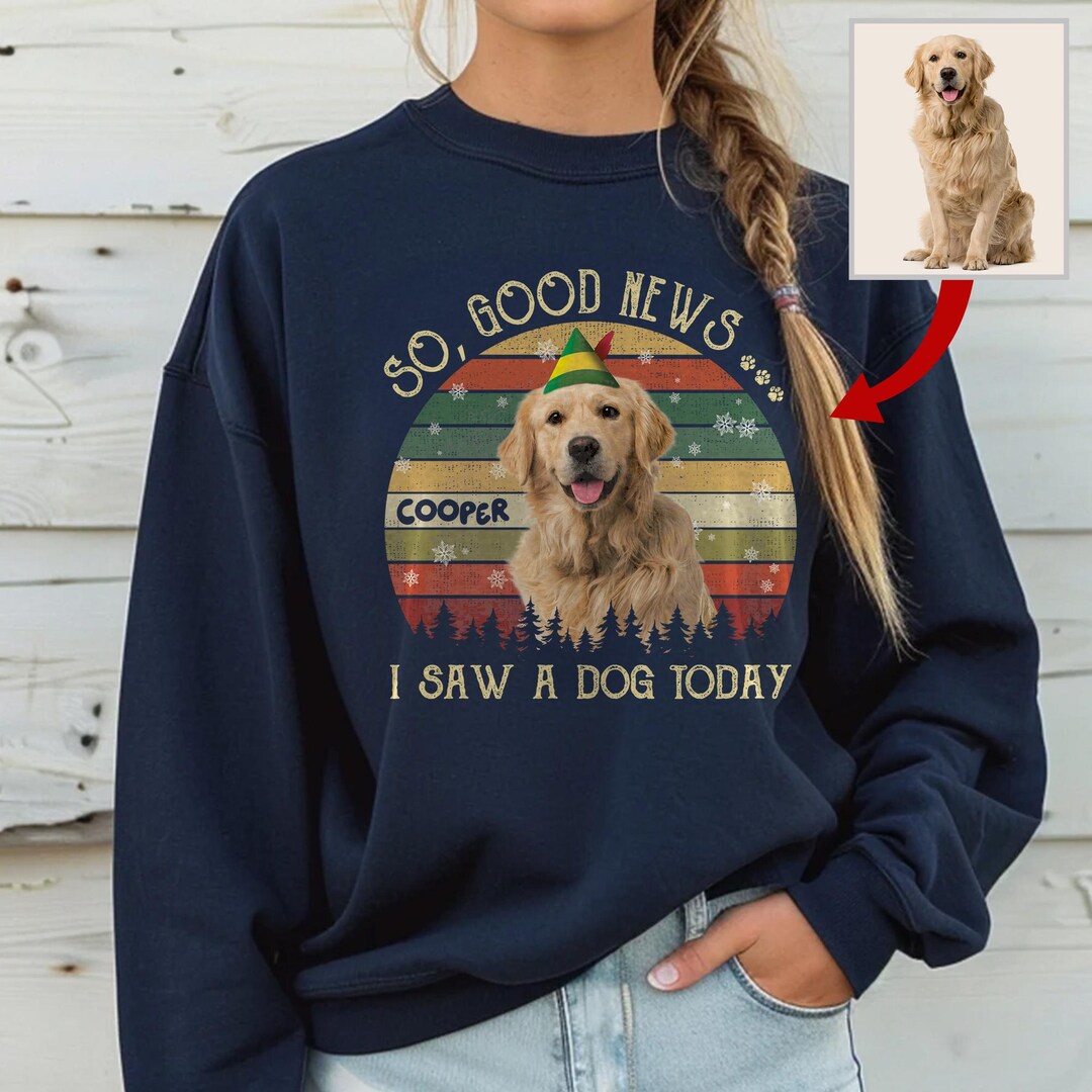 Personalized Dog so Good News I Saw A Dog Today Sweatshirt 2025, Custom ...