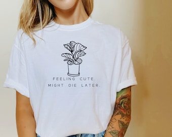 Feeling Cute, Might Die Later,  TShirt, Plant Lover Gift,  Shirt, Plant Shirt, Houseplants Shirt,Ollie and Penny, Comfort Colors