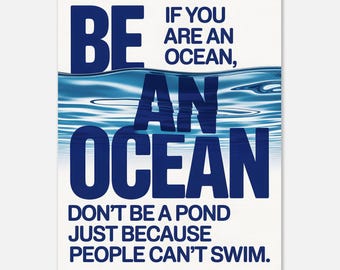 May include: A poster with the words "BE AN OCEAN" in dark blue, with the text "IF YOU ARE AN OCEAN, DON'T BE A POND JUST BECAUSE PEOPLE CAN'T SWIM." The background features a blue water design.