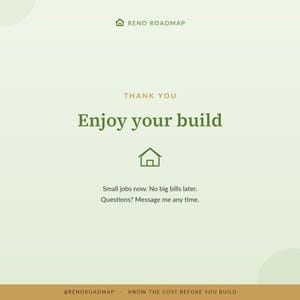 May include: A light green square graphic with a dark green house icon and the text RENO ROADMAP, THANK YOU, Enjoy your build, Small jobs now. No big bills later. Questions? Message me any time. The bottom features a brown bar with @RENOROADMAP and KNOW THE COST BEFORE YOU BUILD.