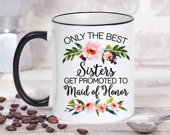 Only The Best Sisters Get Promoted To Maid Of Honor Mug, Wedding Announcement,  Bridesmaid Gift, Maid Of Honor Gift, Sister Gift