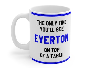 Funny Mug - The Only Time You'll See Everton On Top Of A Table - EFC Fans Hilarious Gift