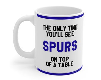 Funny Football Mug - The Only Time You'll See Spurs On Top Of A Table - Tottenham Hotspur Fans , Hilarious Gift