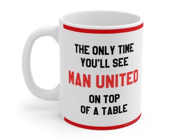 Funny Mug - The Only Time You'll See Manchester United On Top Of A Table - MUFC Fans , Hilarious Gift