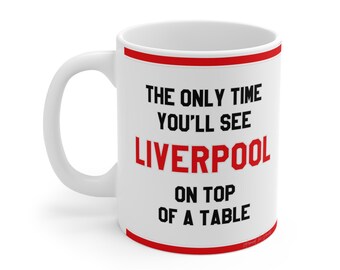 Funny Mug - The Only Time You'll See Liverpool On Top Of A Table - LFC Fans Novelty, Hilarious Gift
