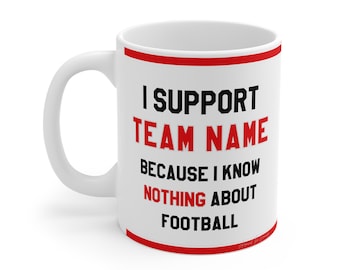 Custom Funny Football Mug - I Support [Team Name] Because I Know Nothing About Football - Personalised Novelty Gift For Fans