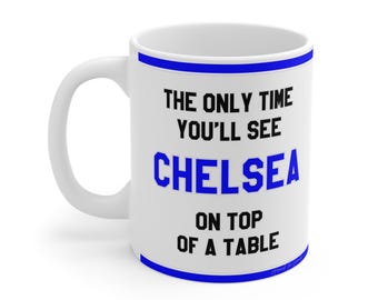 Funny Mug - The Only Time You'll See Chelsea On Top Of A Table - CFC Fans Hilarious Gift