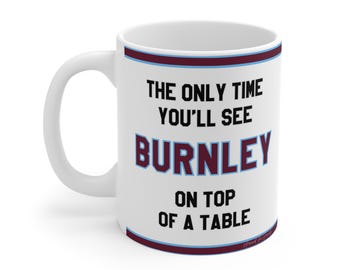 Funny Mug - The Only Time You'll See Burnley On Top Of A Table - Fans Hilarious Gift