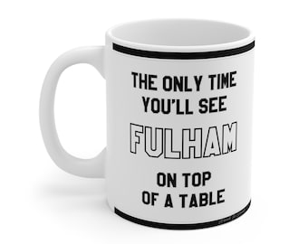 Funny Mug - The Only Time You'll See Fulham On Top Of A Table - Fans Hilarious Gift