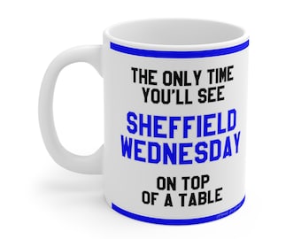 Funny Football Mug - The Only Time You'll See Sheffield Wednesday On Top Of A Table - SWFC Fans Gift