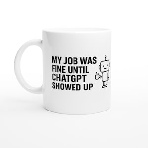 May include: White ceramic mug featuring the text "MY JOB WAS FINE UNTIL CHATGPT SHOWED UP" in black. A small cartoon robot holding a cup of coffee is printed on the right side of the mug.