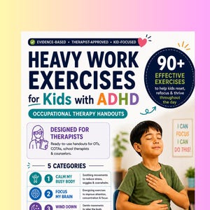 May include: A document titled Heavy Work Exercises for Kids with ADHD featuring occupational therapy handouts. It lists 90+ effective exercises across 5 categories: Calm My Busy Body, Focus My Brain, Wind Down for Sleep, Wake Up My Body, and Desk Reset Exercises.