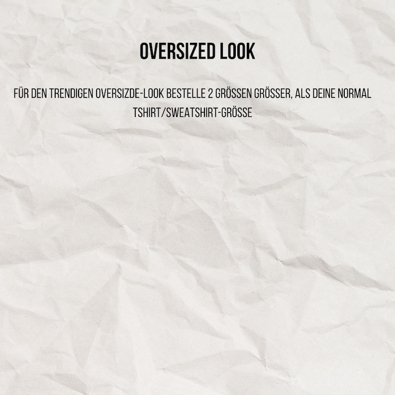 May include: A white, textured, crumpled paper background featuring black text that reads OVERSIZED LOOK followed by F&Uuml;R DEN TRENDIGEN OVERSIZDE-LOOK BESTELLE 2 GR&Ouml;SSEN GR&Ouml;SSER, ALS DEINE NORMAL TSHIRT/SWEATSHIRT-GR&Ouml;SSE in the center of the image.