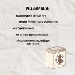 May include: A care instruction card with black text on a white background featuring a cartoon washing machine. The text reads: PFLEGEHINWEISE, MASCHINENW&Auml;SCHE: KALT (MAX. 30&deg;C), TROCKNER: SCHONEND TROCKNEN (NIEDRIGE HITZE), NICHT CHEMISCH REINIGEN, NUR BEI BEDARF BLEICHEN (OHNE CHLOR), B&Uuml;GELN, DAMPFEN ODER TROCKENB&Uuml;GELN: MITTLERE HITZE.