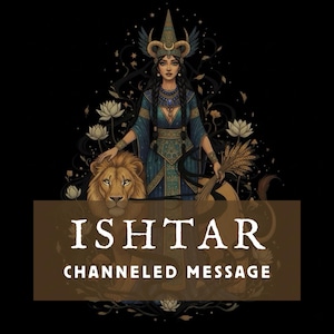 May include: Digital illustration of a woman in a blue and gold dress, adorned with a horned headdress, touching a lion. The image includes the text "ISHTAR CHANNELED MESSAGE" in a brown rectangle, set against a black background.