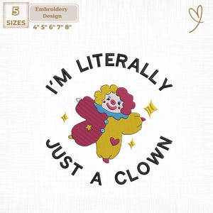 May include: An embroidery design featuring a colorful clown with the text "I'M LITERALLY JUST A CLOWN". The design includes the sizes 4", 5", 6", 7", and 8". The clown is in shades of red, yellow, and blue, with star accents.