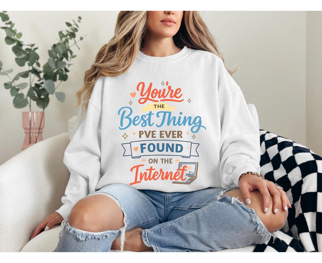 You’re the Best Thing I’ve Ever Found Sweatshirt – Funny Internet Quote ...