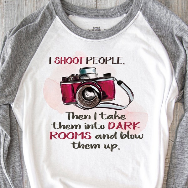 I Shoot People then I Take Them to Dark Rooms and Blow Them Up, Sublimation Transfer, Ready to Press Iron On, Photographer Shirt, Sarcastic