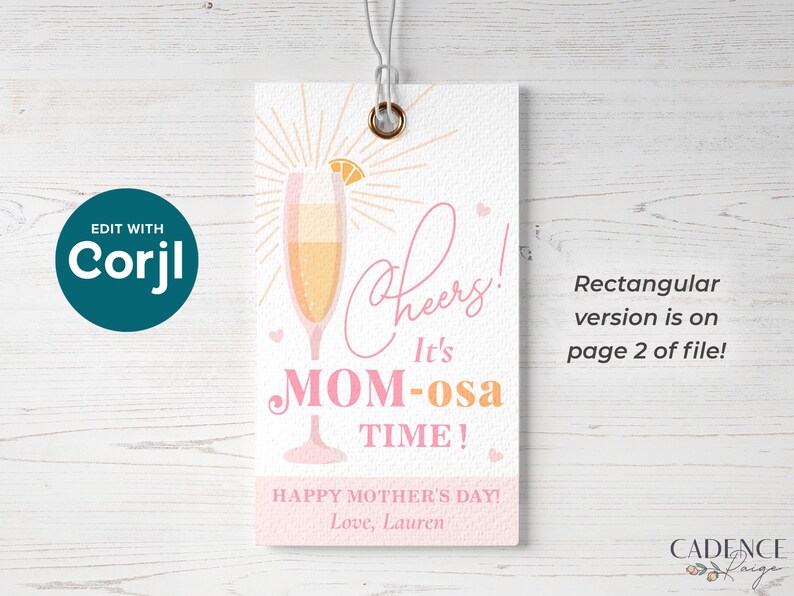 May include: A pink and orange printable gift tag with a champagne glass and the text "Cheers! It's Mom-osa Time!"  Happy Mother's Day! Love, Lauren.  Rectangular version is on page 2 of file.