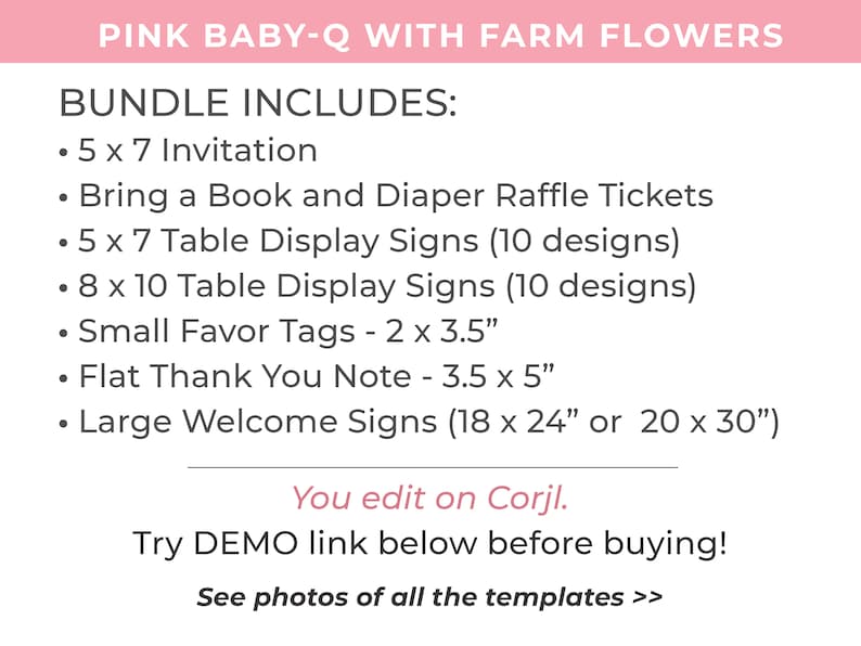 May include: A pink and white printable bundle for a baby-Q with farm flowers theme. The bundle includes a 5x7 invitation, bring a book and diaper raffle tickets, 5x7 and 8x10 table display signs, small favour tags, a flat thank you note, and large welcome signs. You edit on Corjl.