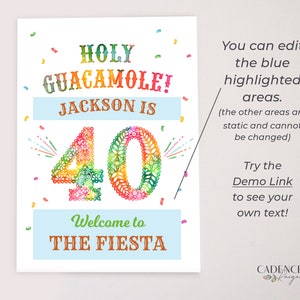 May include: A colorful printable sign with the text "HOLY GUACAMOLE! JACKSON IS 40 Welcome to THE FIESTA". The number 40 is decorated with a colorful floral pattern. Confetti is scattered around the sign. The text "You can edit the blue highlighted areas. (the other areas are static and cannot be changed) Try the Demo Link to see your own text!" is on the right side of the sign. The text "CADENCE faige" is at the bottom of the sign.